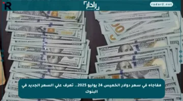 مفاجأة في سعر دولار الخميس 24 يوليو 2025.. تعرف على السعر الجديد في البنوك